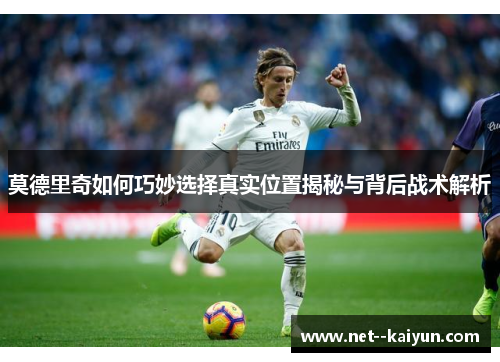 莫德里奇如何巧妙选择真实位置揭秘与背后战术解析