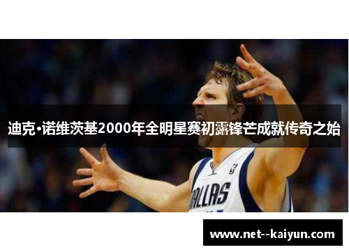 迪克·诺维茨基2000年全明星赛初露锋芒成就传奇之始 迪克·诺维茨基2000年全明星赛初露锋芒成就传奇之始