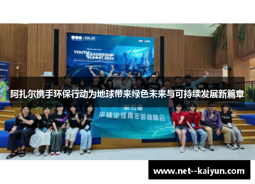 阿扎尔携手环保行动为地球带来绿色未来与可持续发展新篇章 阿扎尔携手环保行动为地球带来绿色未来与可持续发展新篇章