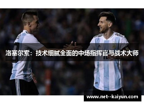 洛塞尔索:技术细腻全面的中场指挥官与战术大师 洛塞尔索:技术细腻全面的中场指挥官与战术大师
