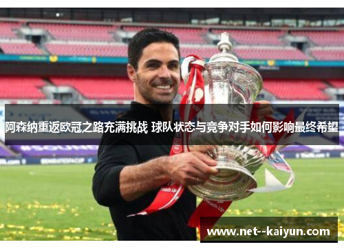 阿森纳重返欧冠之路充满挑战 球队状态与竞争对手如何影响最终希望 阿森纳重返欧冠之路充满挑战 球队状态与竞争对手如何影响最终希望