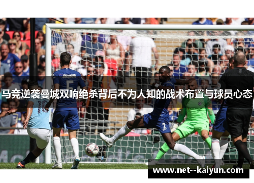 马竞逆袭曼城双响绝杀背后不为人知的战术布置与球员心态