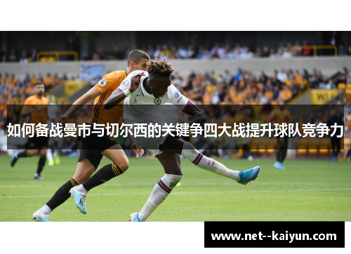 如何备战曼市与切尔西的关键争四大战提升球队竞争力