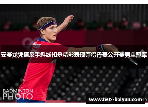 安赛龙凭借反手斜线扣杀精彩表现夺得丹麦公开赛男单冠军 安赛龙凭借反手斜线扣杀精彩表现夺得丹麦公开赛男单冠军