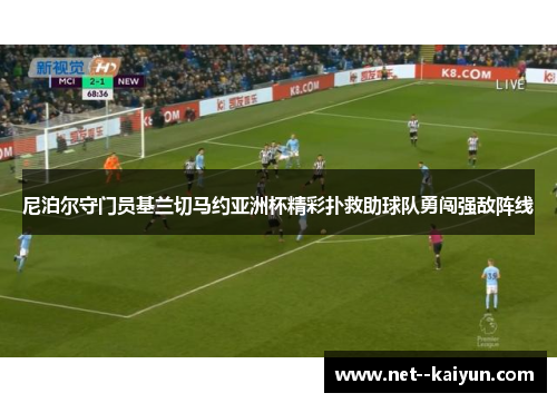 尼泊尔守门员基兰切马约亚洲杯精彩扑救助球队勇闯强敌阵线