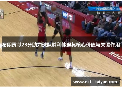 布朗贡献23分助力球队胜利体现其核心价值与关键作用
