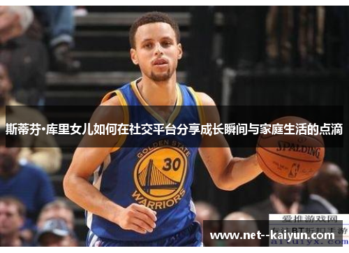 斯蒂芬·库里女儿如何在社交平台分享成长瞬间与家庭生活的点滴 斯蒂芬·库里女儿如何在社交平台分享成长瞬间与家庭生活的点滴