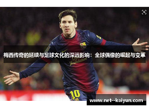 梅西传奇的延续与足球文化的深远影响：全球偶像的崛起与变革