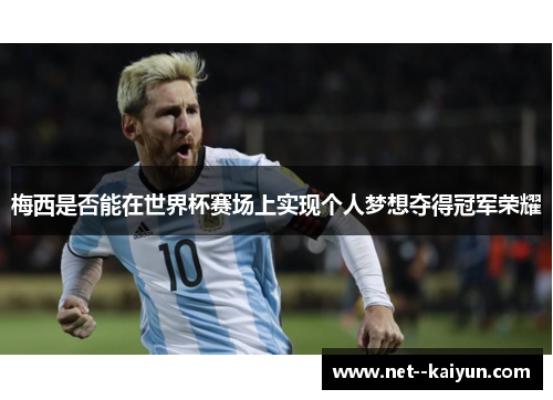 梅西是否能在世界杯赛场上实现个人梦想夺得冠军荣耀