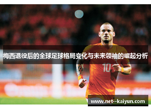 梅西退役后的全球足球格局变化与未来领袖的崛起分析 梅西退役后的全球足球格局变化与未来领袖的崛起分析