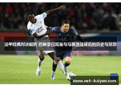 法甲经典对决解析 巴黎圣日耳曼与马赛激战背后的历史与恩怨