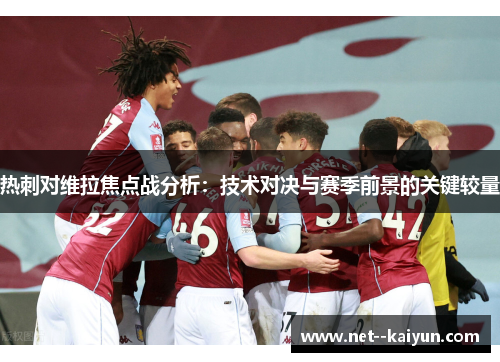 热刺对维拉焦点战分析：技术对决与赛季前景的关键较量