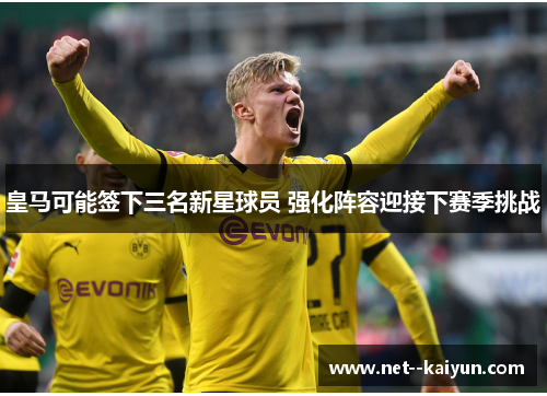 皇马可能签下三名新星球员 强化阵容迎接下赛季挑战 皇马可能签下三名新星球员 强化阵容迎接下赛季挑战