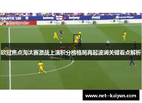 欧冠焦点淘汰赛激战上演积分榜格局再起波澜关键看点解析 欧冠焦点淘汰赛激战上演积分榜格局再起波澜关键看点解析