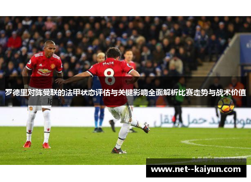 罗德里对阵曼联的法甲状态评估与关键影响全面解析比赛走势与战术价值 罗德里对阵曼联的法甲状态评估与关键影响全面解析比赛走势与战术价值