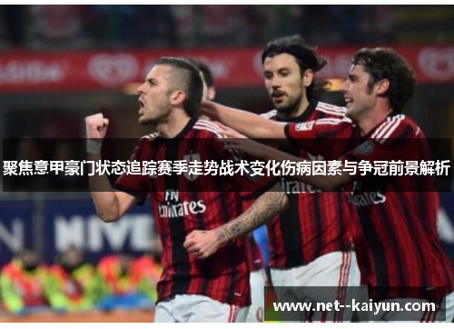 聚焦意甲豪门状态追踪赛季走势战术变化伤病因素与争冠前景解析