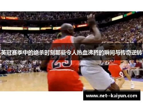 英冠赛季中的绝杀时刻那些令人热血沸腾的瞬间与传奇逆转 英冠赛季中的绝杀时刻那些令人热血沸腾的瞬间与传奇逆转