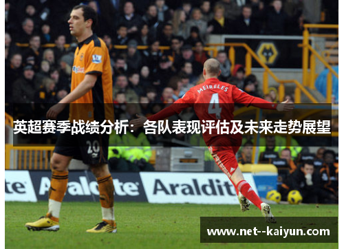 英超赛季战绩分析:各队表现评估及未来走势展望 英超赛季战绩分析:各队表现评估及未来走势展望