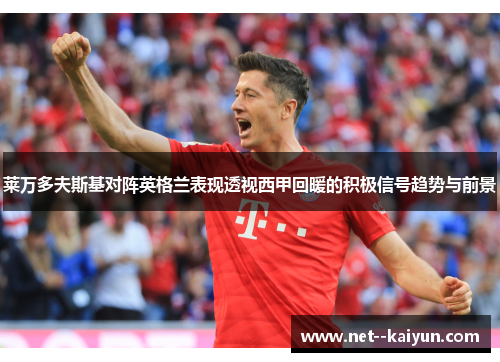 莱万多夫斯基对阵英格兰表现透视西甲回暖的积极信号趋势与前景