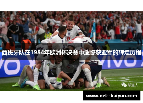 西班牙队在1984年欧洲杯决赛中遗憾获亚军的辉煌历程