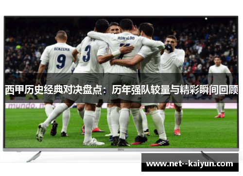 西甲历史经典对决盘点:历年强队较量与精彩瞬间回顾 西甲历史经典对决盘点:历年强队较量与精彩瞬间回顾