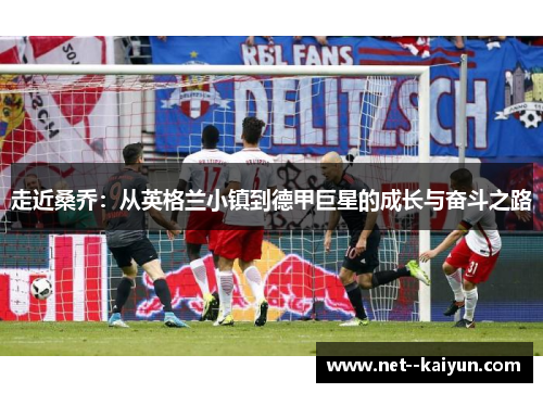 走近桑乔：从英格兰小镇到德甲巨星的成长与奋斗之路