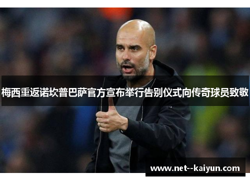 梅西重返诺坎普巴萨官方宣布举行告别仪式向传奇球员致敬