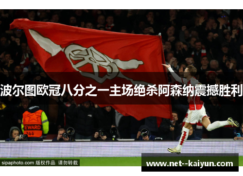 波尔图欧冠八分之一主场绝杀阿森纳震撼胜利 波尔图欧冠八分之一主场绝杀阿森纳震撼胜利