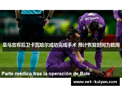 皇马宣布后卫卡瓦哈尔成功完成手术 预计恢复时间为数周 皇马宣布后卫卡瓦哈尔成功完成手术 预计恢复时间为数周