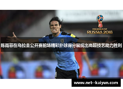 陈雨菲在乌拉圭公开赛前场精彩扑球得分展现出高超技艺助力胜利