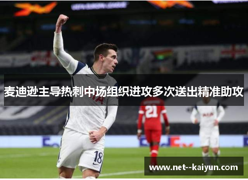 麦迪逊主导热刺中场组织进攻多次送出精准助攻