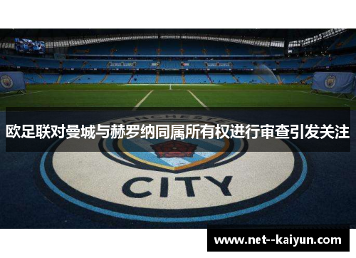 欧足联对曼城与赫罗纳同属所有权进行审查引发关注