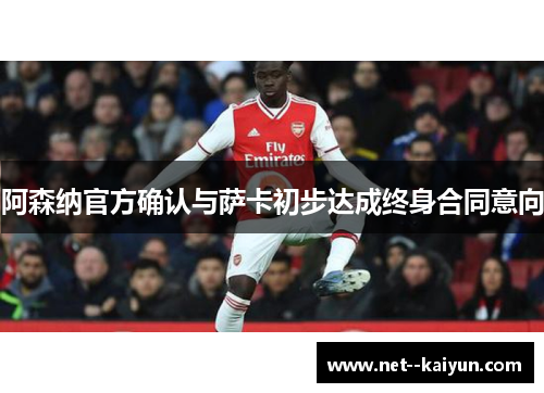 阿森纳官方确认与萨卡初步达成终身合同意向 阿森纳官方确认与萨卡初步达成终身合同意向